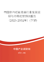中國非PVC輸液器行業(yè)發(fā)展調(diào)研與市場前景預(yù)測報(bào)告（2025-2031年）(下架)