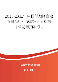 2025-2031年中國輔助降血糖保健品行業(yè)發(fā)展研究分析與市場前景預(yù)測報告