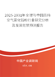 2025-2031年全球與中國高純空氣霧化鋁粉行業(yè)研究分析及發(fā)展前景預測報告