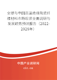 全球與中國高溫絕緣陶瓷纖維材料市場現(xiàn)狀全面調(diào)研與發(fā)展趨勢預(yù)測報(bào)告（2022-2028年）