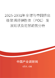 2025-2031年全球與中國擠出級聚烯烴彈性體（POE）發(fā)展現(xiàn)狀及前景趨勢分析