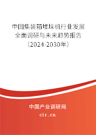 中國(guó)集裝箱堆垛機(jī)行業(yè)發(fā)展全面調(diào)研與未來(lái)趨勢(shì)報(bào)告（2024-2030年）