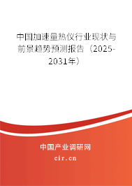 中國加速量熱儀行業(yè)現狀與前景趨勢預測報告（2025-2031年）