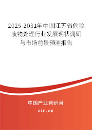 2025-2031年中國江蘇省危險廢物處理行業(yè)發(fā)展現(xiàn)狀調(diào)研與市場前景預(yù)測報告