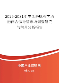 2025-2031年中國靜脈腔內(nèi)消融閉合微導(dǎo)管市場調(diào)查研究與前景分析報告
