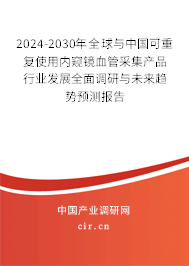 2024-2030年全球與中國可重復(fù)使用內(nèi)窺鏡血管采集產(chǎn)品行業(yè)發(fā)展全面調(diào)研與未來趨勢預(yù)測報告