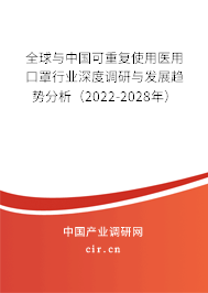 全球與中國可重復使用醫(yī)用口罩行業(yè)深度調(diào)研與發(fā)展趨勢分析（2022-2028年）