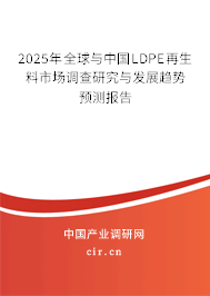 2025年全球與中國LDPE再生料市場調(diào)查研究與發(fā)展趨勢預(yù)測報(bào)告