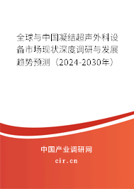全球與中國凝結(jié)超聲外科設(shè)備市場現(xiàn)狀深度調(diào)研與發(fā)展趨勢預(yù)測（2024-2030年）