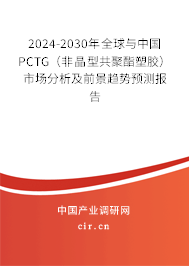 2024-2030年全球與中國(guó)PCTG（非晶型共聚酯塑膠）市場(chǎng)分析及前景趨勢(shì)預(yù)測(cè)報(bào)告