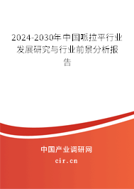 2024-2030年中國哌拉平行業(yè)發(fā)展研究與行業(yè)前景分析報(bào)告