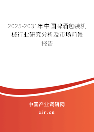 2025-2031年中國啤酒包裝機(jī)械行業(yè)研究分析及市場(chǎng)前景報(bào)告