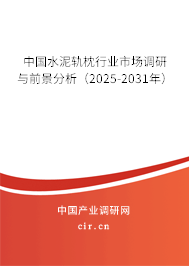 中國水泥軌枕行業(yè)市場調(diào)研與前景分析（2025-2031年）
