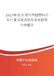 2025年版全球與中國塑料齒輪行業(yè)深度調(diào)研及發(fā)展趨勢分析報告