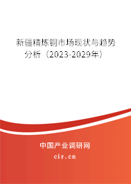 新疆精煉銅市場現(xiàn)狀與趨勢分析（2023-2029年）