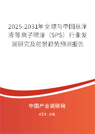2025-2031年全球與中國懸浮液等離子噴涂（SPS）行業(yè)發(fā)展研究及前景趨勢預測報告