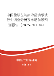 中國(guó)鹽酸左氧氟沙星滴眼液行業(yè)調(diào)查分析及市場(chǎng)前景預(yù)測(cè)報(bào)告（2025-2031年）