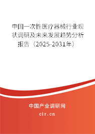 中國一次性醫(yī)療器械行業(yè)現(xiàn)狀調(diào)研及未來發(fā)展趨勢分析報告（2025-2031年）