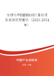 全球與中國(guó)圓鋸機(jī)行業(yè)現(xiàn)狀及發(fā)展前景報(bào)告（2025-2031年）