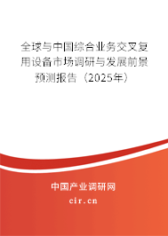 全球與中國綜合業(yè)務交叉復用設備市場調(diào)研與發(fā)展前景預測報告（2025年）