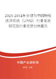 2025-2031年全球與中國地板送風(fēng)系統(tǒng)（UFAD）行業(yè)發(fā)展研究及行業(yè)前景分析報(bào)告