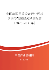 中國廢酸回收設(shè)備行業(yè)現(xiàn)狀調(diào)研與發(fā)展趨勢預(yù)測報告（2025-2031年）