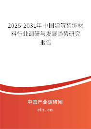 2025-2031年中國(guó)建筑裝飾材料行業(yè)調(diào)研與發(fā)展趨勢(shì)研究報(bào)告