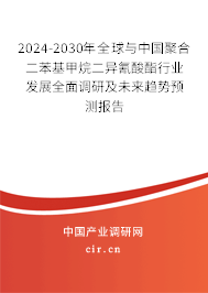 2024-2030年全球與中國聚合二苯基甲烷二異氰酸酯行業(yè)發(fā)展全面調(diào)研及未來趨勢預(yù)測報(bào)告
