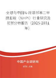 全球與中國N-羥基鄰苯二甲酰亞胺（NHPI）行業(yè)研究及前景分析報告（2025-2031年）