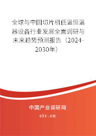 全球與中國切片機(jī)低溫恒溫器設(shè)備行業(yè)發(fā)展全面調(diào)研與未來趨勢預(yù)測報告（2024-2030年）