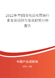 2022年中國(guó)雙電層電容器行業(yè)發(fā)展調(diào)研與發(fā)展趨勢(shì)分析報(bào)告