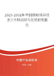 2025-2031年中國搪玻璃異徑法蘭市場調研與前景趨勢報告