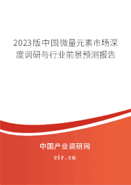 2023版中國微量元素市場深度調(diào)研與行業(yè)前景預(yù)測報告