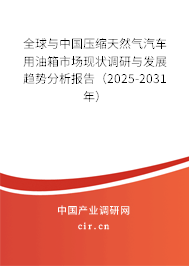 全球與中國壓縮天然氣汽車用油箱市場現(xiàn)狀調(diào)研與發(fā)展趨勢分析報告（2025-2031年）