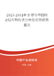 2025-2031年全球與中國銥192市場現(xiàn)狀分析及前景趨勢報告