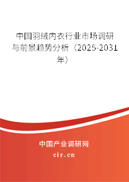 中國(guó)羽絨內(nèi)衣行業(yè)市場(chǎng)調(diào)研與前景趨勢(shì)分析（2025-2031年）