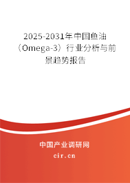 2025-2031年中國(guó)魚油（Omega-3）行業(yè)分析與前景趨勢(shì)報(bào)告