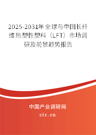 2025-2031年全球與中國長纖維熱塑性塑料（LFT）市場調(diào)研及前景趨勢報(bào)告