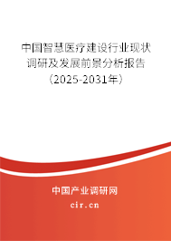 中國智慧醫(yī)療建設行業(yè)現(xiàn)狀調研及發(fā)展前景分析報告（2025-2031年）