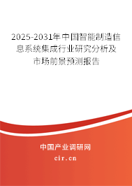 2025-2031年中國智能制造信息系統(tǒng)集成行業(yè)研究分析及市場(chǎng)前景預(yù)測(cè)報(bào)告
