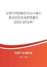 全球與中國(guó)重型電動(dòng)卡車(chē)行業(yè)調(diào)研及發(fā)展趨勢(shì)報(bào)告（2025-2031年）