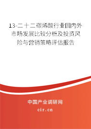 13-二十二碳烯酸行業(yè)國(guó)內(nèi)外市場(chǎng)發(fā)展比較分析及投資風(fēng)險(xiǎn)與營(yíng)銷策略評(píng)估報(bào)告