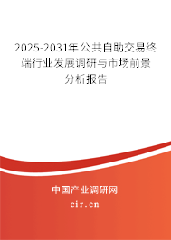 2025-2031年公共自助交易終端行業(yè)發(fā)展調(diào)研與市場(chǎng)前景分析報(bào)告