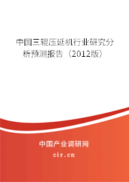 中國(guó)三輥壓延機(jī)行業(yè)研究分析預(yù)測(cè)報(bào)告（2012版）
