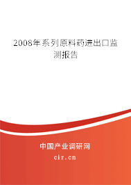 2008年系列原料藥進(jìn)出口監(jiān)測報告