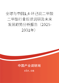 全球與中國1,4-環(huán)己烷二甲酸二甲酯行業(yè)現(xiàn)狀調(diào)研及未來發(fā)展趨勢分析報告（2025-2031年）