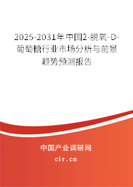 2025-2031年中國(guó)2-脫氧-D-葡萄糖行業(yè)市場(chǎng)分析與前景趨勢(shì)預(yù)測(cè)報(bào)告