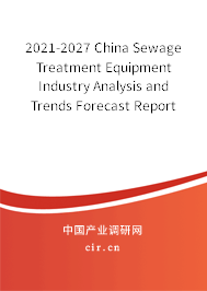 2021-2027 China Sewage Treatment Equipment Industry Analysis and Trends Forecast Report