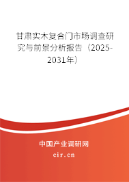 甘肅實(shí)木復(fù)合門市場調(diào)查研究與前景分析報(bào)告（2025-2031年）