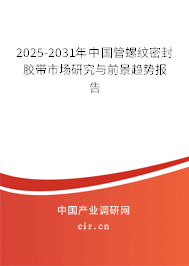 2025-2031年中國管螺紋密封膠帶市場研究與前景趨勢報告